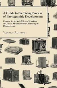 Cover image for A Guide to the Fixing Process of Photographic Development - Camera Series Vol. XII. - A Selection of Classic Articles on the Chemistry of Photography