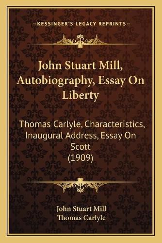 John Stuart Mill, Autobiography, Essay on Liberty: Thomas Carlyle, Characteristics, Inaugural Address, Essay on Scott (1909)