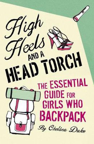 Cover image for High Heels and a Head Torch: The Essential Guide For Girls Who Backpack