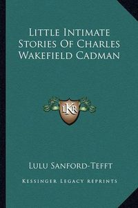 Cover image for Little Intimate Stories of Charles Wakefield Cadman