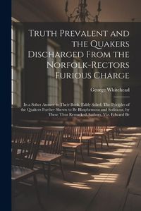 Cover image for Truth Prevalent and the Quakers Discharged From the Norfolk-rectors Furious Charge