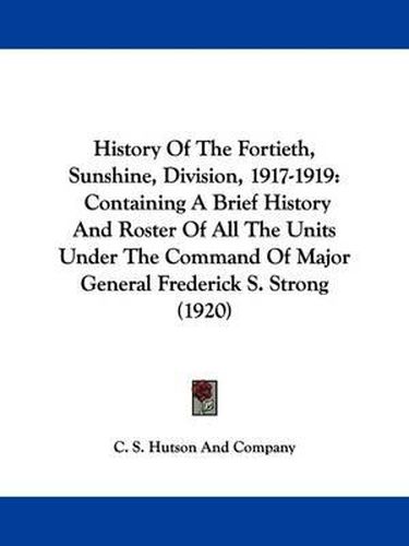 Cover image for History of the Fortieth, Sunshine, Division, 1917-1919: Containing a Brief History and Roster of All the Units Under the Command of Major General Frederick S. Strong (1920)