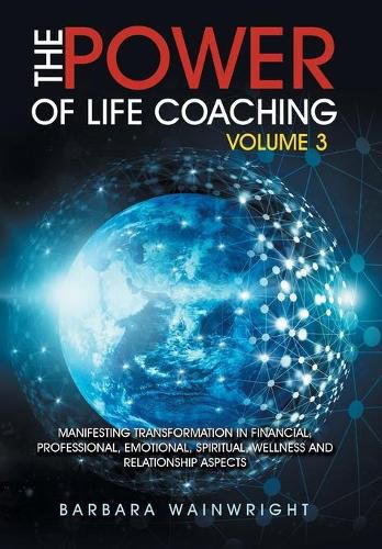 The Power of Life Coaching Volume 3: Manifesting Transformation in Financial, Professional, Emotional, Spiritual, Wellness and Relationship Aspects