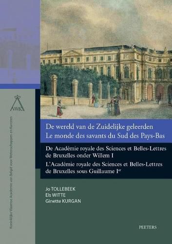 Cover image for De wereld van de Zuidelijke geleerden. Le monde des savants du Sud des Pays-Bas: De Academie royale des Sciences et Belles-Lettres de Bruxelles onder Willem I. L'Academie royale des Sciences et Belles-Lettres de Bruxelles sous Guillaume Ier