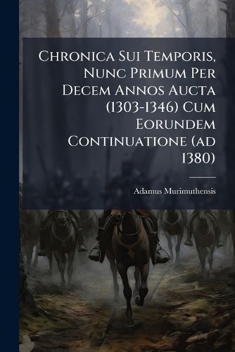 Cover image for Chronica Sui Temporis, Nunc Primum Per Decem Annos Aucta (1303-1346) Cum Eorundem Continuatione (Ad 1380)...