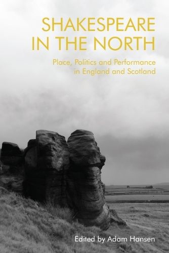 Cover image for Shakespeare in the North: Place, Politics and Performance in England and Scotland