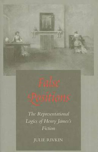 Cover image for False Positions: The Representational Logics of Henry James's Fiction