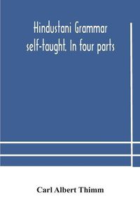 Cover image for Hindustani grammar self-taught. In four parts: 1. A simplified grammar. 2. Exercises and examination papers. 3. The vernacular. 4. Key and English-Hindustani Dictionary. Third Edition Revised by Shams'ul 'Ulama Sayyid 'Ali Bilgrami