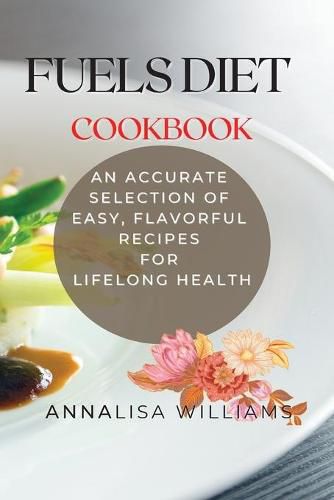 Cover image for Fuels Diet Cookbook: An Accurate Selection of Easy, Flavorful Recipes for Lifelong Health