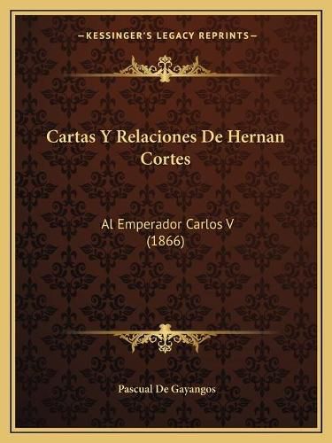 Cartas y Relaciones de Hernan Cortes: Al Emperador Carlos V (1866)