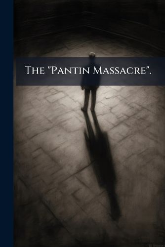 Cover image for The Pantin Massacre .: The Most Terrible Tragedy of the Age! Trial of Traupmann for the Murder of the Kinck Family, in the Commune of Pantin, Near Paris