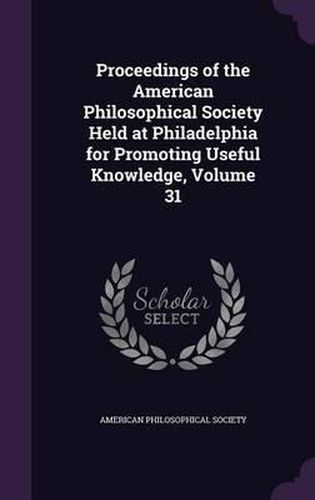 Cover image for Proceedings of the American Philosophical Society Held at Philadelphia for Promoting Useful Knowledge, Volume 31