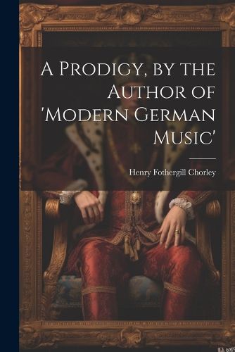 Cover image for A Prodigy, by the Author of 'modern German Music'