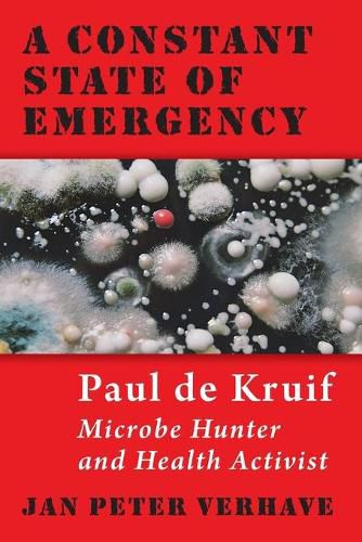 Cover image for A Constant State of Emergency: Paul de Kruif: Microbe Hunter and Health Activist