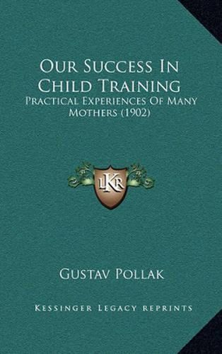 Cover image for Our Success in Child Training: Practical Experiences of Many Mothers (1902)