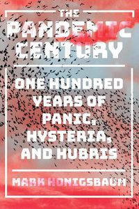 Cover image for The Pandemic Century: One Hundred Years of Panic, Hysteria, and Hubris