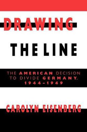 Cover image for Drawing the Line: The American Decision to Divide Germany, 1944-1949