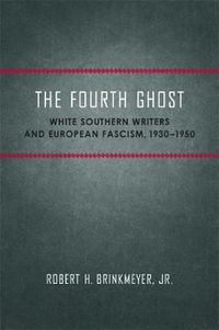 Cover image for The Fourth Ghost: White Southern Writers and European Fascism, 1930-1950