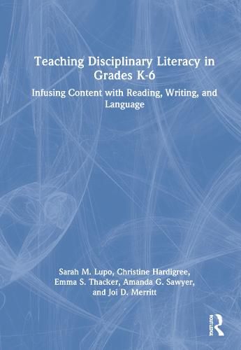 Teaching Disciplinary Literacy in Grades K-6: Infusing Content with Reading, Writing, and Language