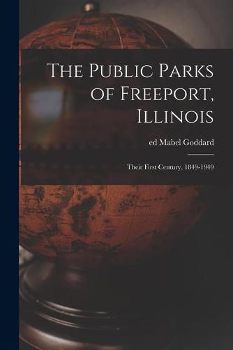 Cover image for The Public Parks of Freeport, Illinois; Their First Century, 1849-1949