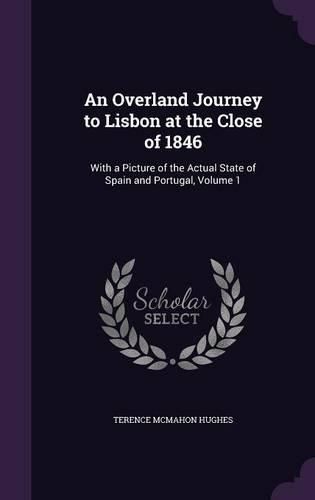 Cover image for An Overland Journey to Lisbon at the Close of 1846: With a Picture of the Actual State of Spain and Portugal, Volume 1