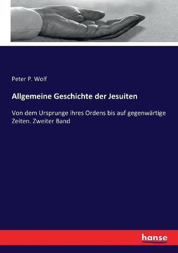 Allgemeine Geschichte der Jesuiten: Von dem Ursprunge ihres Ordens bis auf gegenwartige Zeiten. Zweiter Band