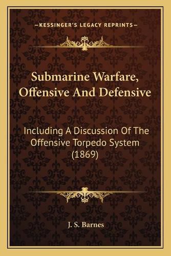 Cover image for Submarine Warfare, Offensive and Defensive: Including a Discussion of the Offensive Torpedo System (1869)