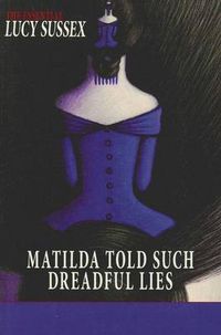 Cover image for Matilda Told Such Dreadful Lies: the Essential Lucy Sussex