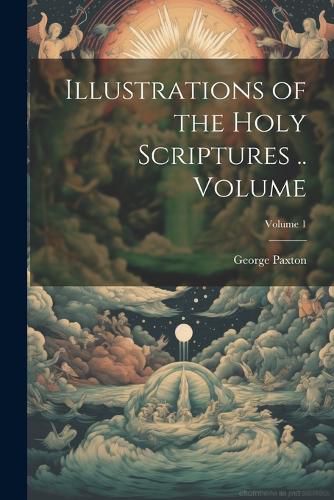 Cover image for Illustrations of the Holy Scriptures .. Volume; Volume 1