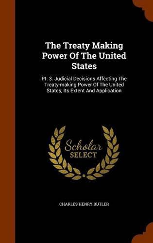 Cover image for The Treaty Making Power of the United States: PT. 3. Judicial Decisions Affecting the Treaty-Making Power of the United States, Its Extent and Application