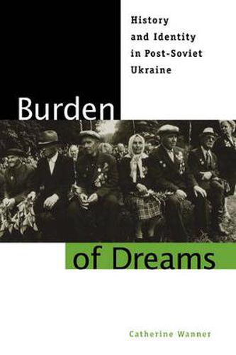 Cover image for Burden of Dreams: History and Identity in Post-Soviet Ukraine