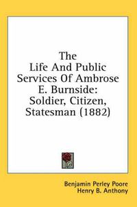 Cover image for The Life and Public Services of Ambrose E. Burnside: Soldier, Citizen, Statesman (1882)