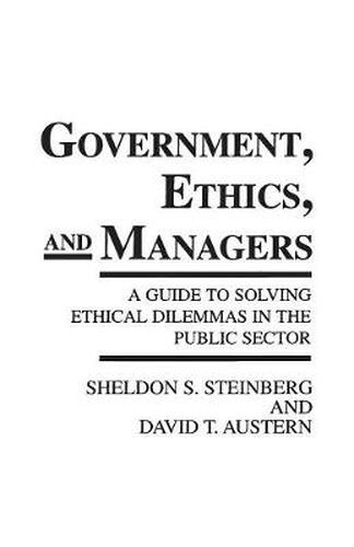 Cover image for Government, Ethics, and Managers: A Guide to Solving Ethical Dilemmas in the Public Sector