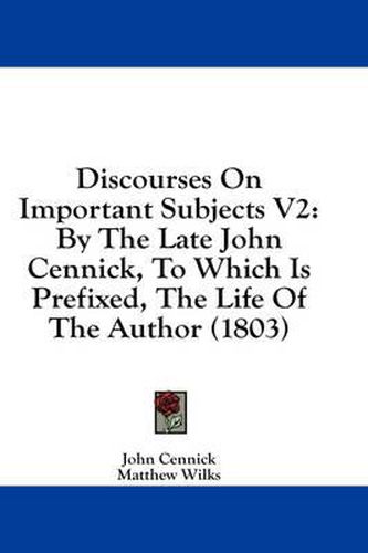 Cover image for Discourses on Important Subjects V2: By the Late John Cennick, to Which Is Prefixed, the Life of the Author (1803)