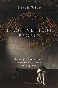 Cover image for Inconvenient People: Lunacy, Liberty and the Mad-Doctors in England