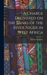 Cover image for A Charge Delivered on the Banks of the River Niger in West Africa