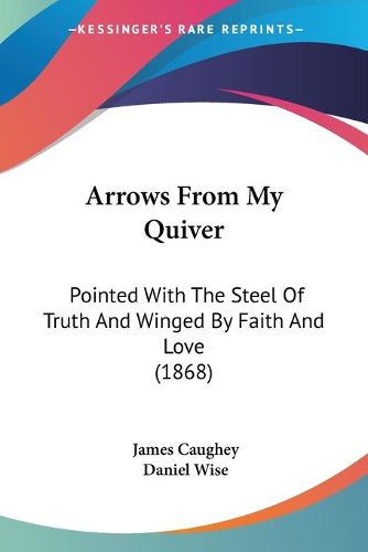 Cover image for Arrows From My Quiver: Pointed With The Steel Of Truth And Winged By Faith And Love (1868)