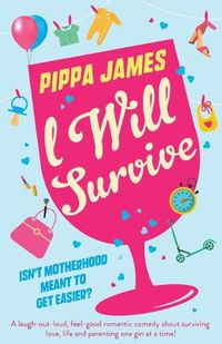 Cover image for I Will Survive: A laugh out loud comedy about surviving love, life and parenting one gin at a time!
