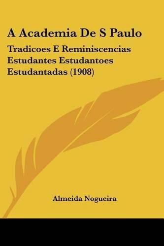 Cover image for A Academia de S Paulo: Tradicoes E Reminiscencias Estudantes Estudantoes Estudantadas (1908)