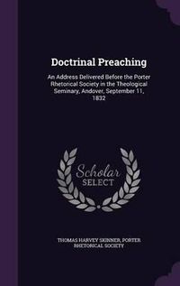 Cover image for Doctrinal Preaching: An Address Delivered Before the Porter Rhetorical Society in the Theological Seminary, Andover, September 11, 1832