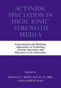 Cover image for Actinide Speciation in High Ionic Strength Media: Experimental and Modeling Approaches to Predicting Actinide Speciation and Migration in the Subsurface