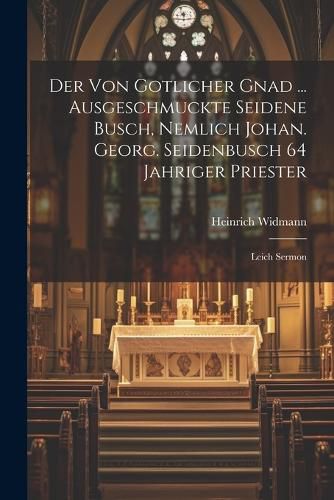 Der Von Gotlicher Gnad ... Ausgeschmuckte Seidene Busch, Nemlich Johan. Georg. Seidenbusch 64 Jahriger Priester