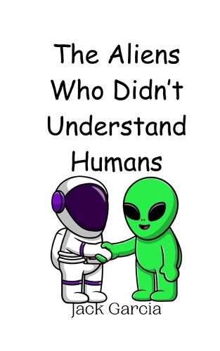 Cover image for The Aliens Who Didn't Understand Humans