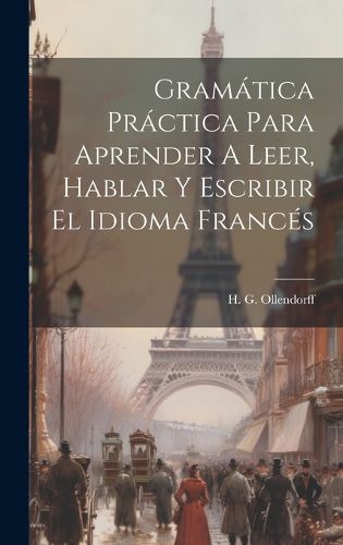 Cover image for Gramatica Practica Para Aprender A Leer, Hablar Y Escribir El Idioma Frances