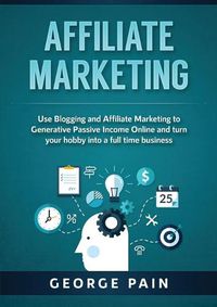 Cover image for Affiliate Marketing: Use Blogging and Affiliate Marketing to Generative Passive Income Online and turn your hobby into a full time business