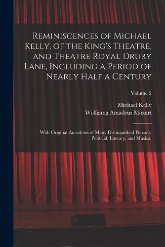 Reminiscences of Michael Kelly, of the King's Theatre, and Theatre Royal Drury Lane, Including a Period of Nearly Half a Century; With Original Anecdotes of Many Distinguished Persons, Political, Literary, and Musical; Volume 2