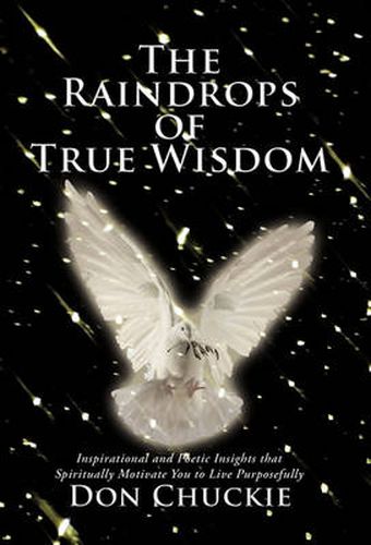 Cover image for The Raindrops of True Wisdom: Inspirational and Poetic Insights That Spiritually Motivate You to Live Purposefully