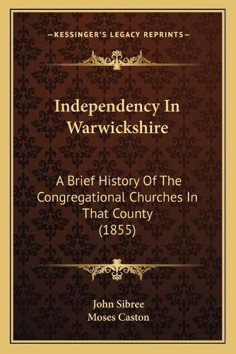 Cover image for Independency in Warwickshire: A Brief History of the Congregational Churches in That County (1855)