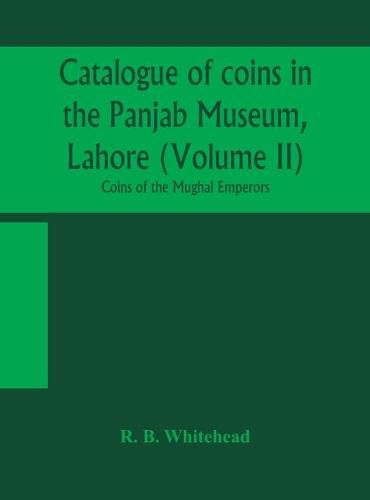 Cover image for Catalogue of coins in the Panjab Museum, Lahore (Volume II) Coins of the Mughal Emperors