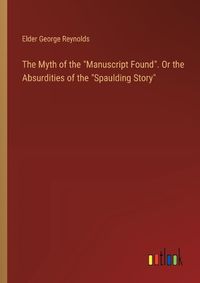 Cover image for The Myth of the "Manuscript Found". Or the Absurdities of the "Spaulding Story"